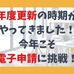 年度更新の時期がやってきました！今年こそ電子申請に挑戦！