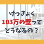けっきょく103万円の壁ってどうなるの？