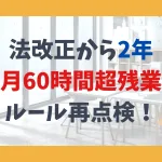 法改正から2年　月60時間超残業ルール再点検！