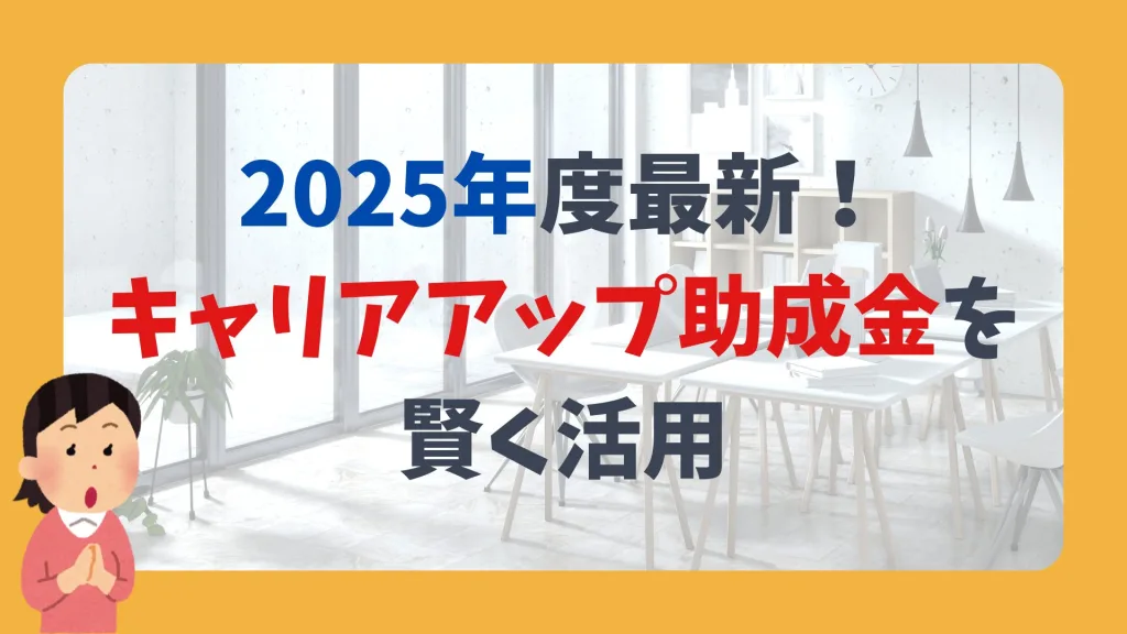 2025年度最新!キャリアアップ助成金を賢く活用