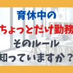 育休中の「ちょっとだけ勤務」、そのルール知っていますか？