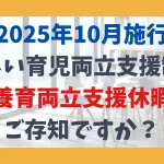 【2025年10月施行】 新しい育児両立支援制度 養育両立支援休暇 ご存知ですか？