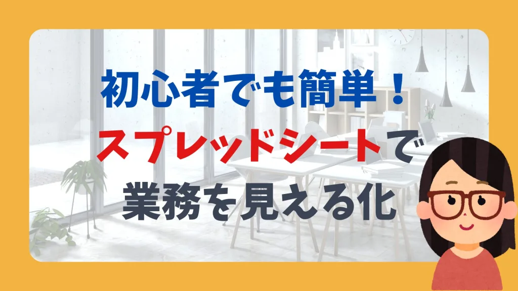 初心者でも簡単!スプレッドシートで業務を見える化