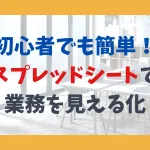 初心者でも簡単！スプレッドシートで業務を見える化