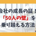会社の成長の証。「50人の壁」を乗り越える方法