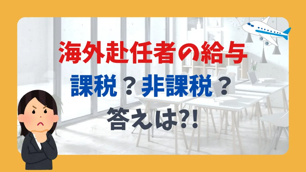 海外赴任者の給与、課税?非課税?答えは記事の中に!