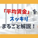 「平均賃金」をスッキリまるごと解説！