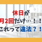 休日が月2回しかなかった…！！これって違法？！