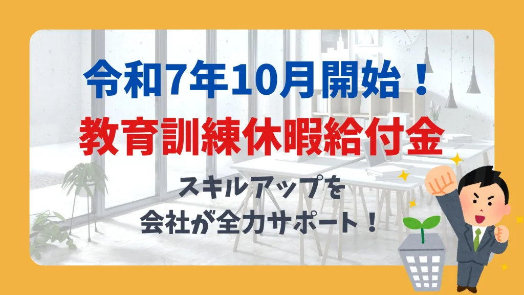 令和7年10月開始!教育訓練休暇給付金 スキルアップを、会社が全力サポート!