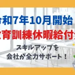 令和7年10月開始！教育訓練休暇給付金 スキルアップを、会社が全力サポート！