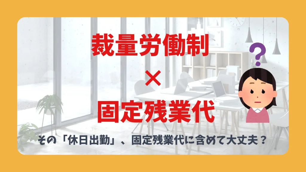 裁量労働制 × 固定残業代 その「休日出勤」、固定残業代に含めて大丈夫?