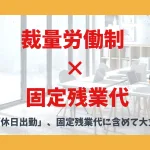 裁量労働制 × 固定残業代 その「休日出勤」、固定残業代に含めて大丈夫？