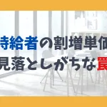 時給者の割増単価、見落としがちな罠
