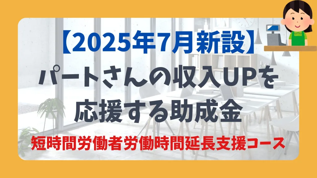 【2025年新設】パートさんの収入UPを応援する助成金 短時間労働者労働時間延長支援コース