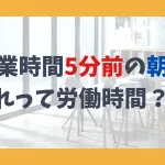 始業時間の5分前の朝礼、これって労働時間？！