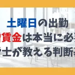 土曜日の出勤 割増賃金は本当に必要？社労士が教える判断基準