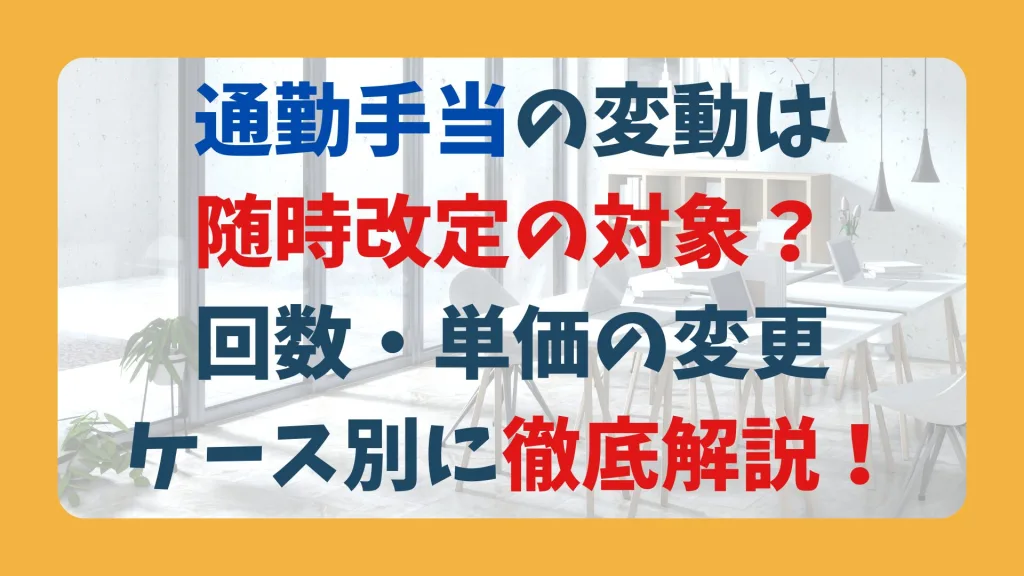通勤手当の変動は随時改定の対象？回数・単価の変更ケース別に徹底解説！