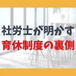社労士が明かす、育休制度の裏側
