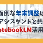 面倒な年末調整は AIアシスタントと共に! NotebookLM活用術