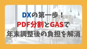 DXの第一歩! PDF分割とGASで 年末調整後の負担を解消
