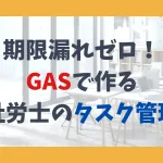 期限漏れゼロ！ GASで作る 社労士のタスク管理