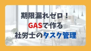 期限漏れゼロ! GASで作る 社労士のタスク管理