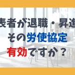 代表者が退職・昇進… その労使協定 有効ですか？